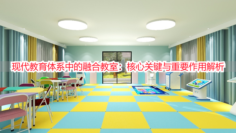 现代教育体系中的融合教室：核心关键与重要作用解析