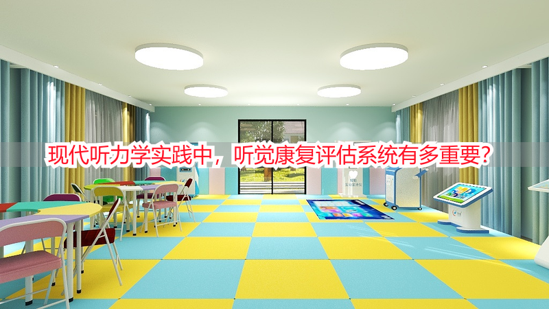 现代听力学实践中，听觉康复评估系统有多重要？