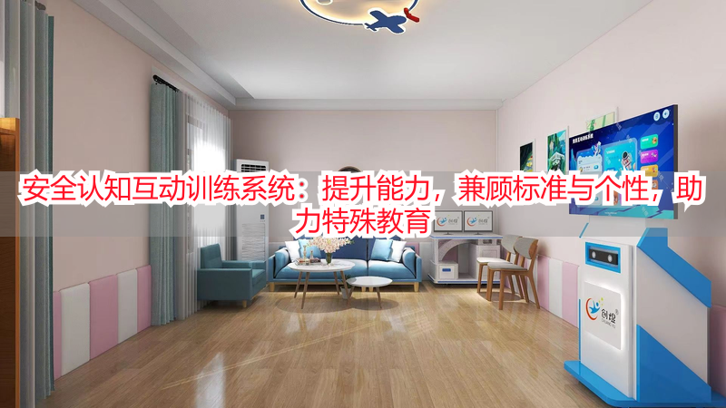安全认知互动训练系统：提升能力，兼顾标准与个性，助力特殊教育