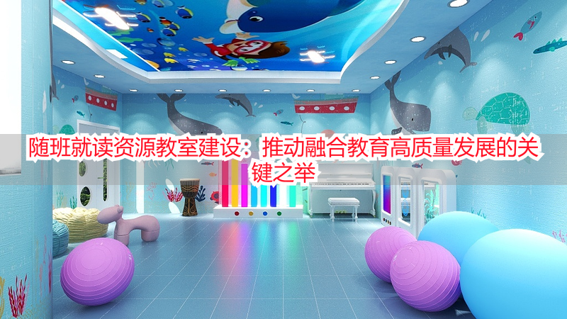 随班就读资源教室建设：推动融合教育高质量发展的关键之举