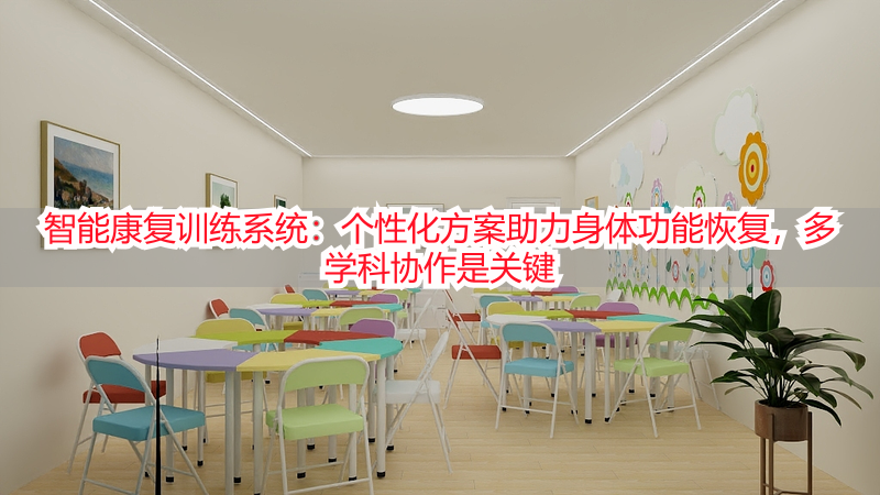 智能康复训练系统：个性化方案助力身体功能恢复，多学科协作是关键