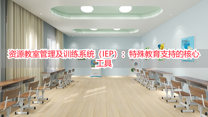 资源教室管理及训练系统（IEP）：特殊教育支持的核心工具