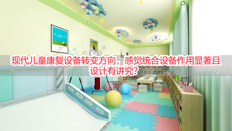 现代儿童康复设备转变方向，感觉统合设备作用显著且设计有讲究？