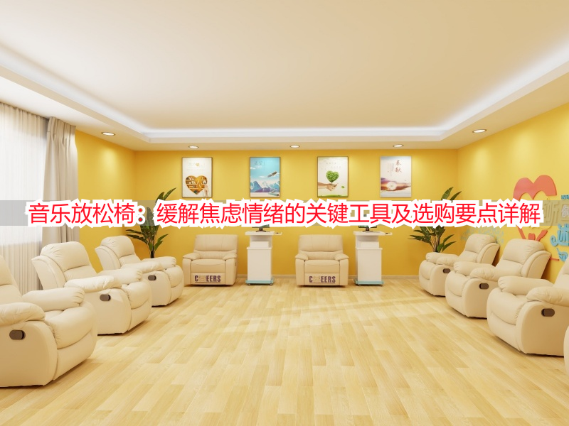 音乐放松椅：缓解焦虑情绪的关键工具及选购要点详解