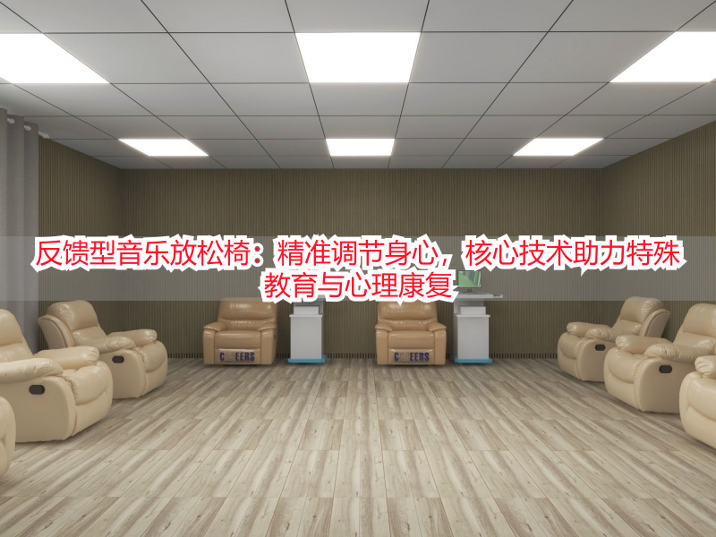 反馈型音乐放松椅：精准调节身心，核心技术助力特殊教育与心理康复