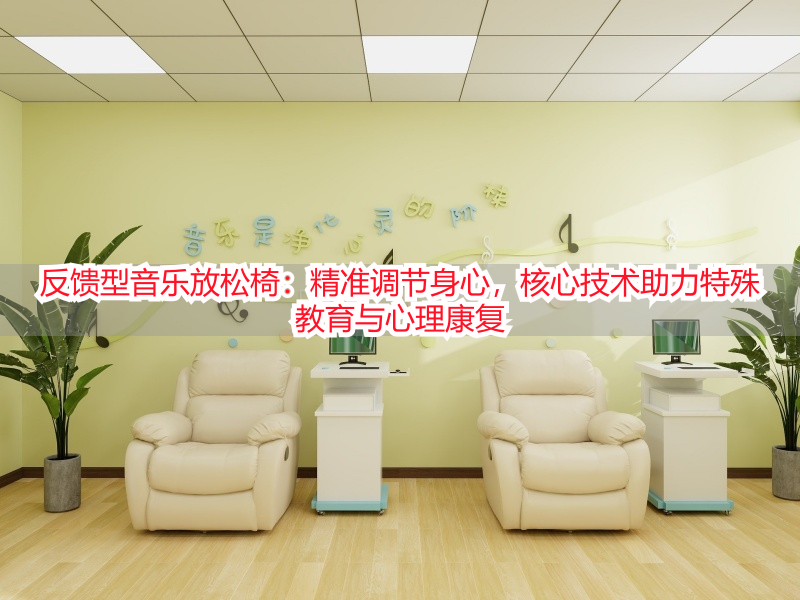 反馈型音乐放松椅：精准调节身心，核心技术助力特殊教育与心理康复