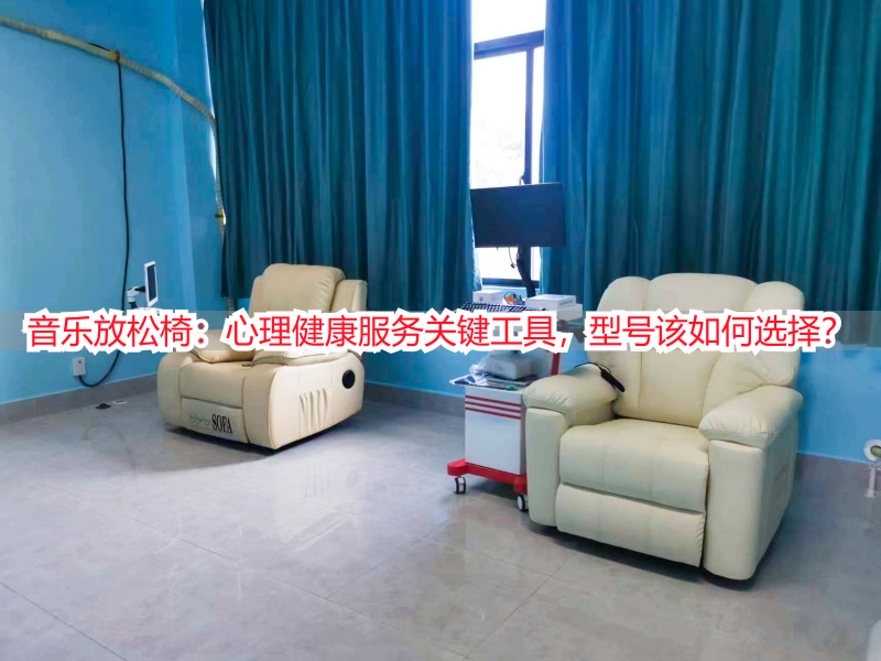 音乐放松椅：心理健康服务关键工具，型号该如何选择？