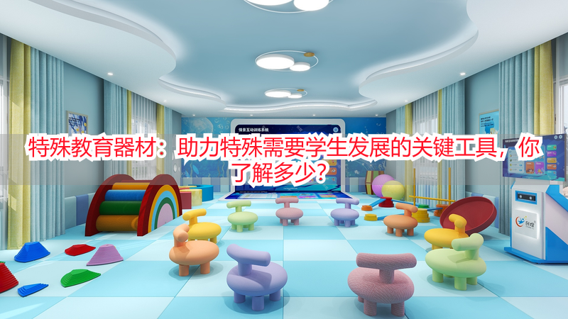 特殊教育器材：助力特殊需要学生发展的关键工具，你了解多少？