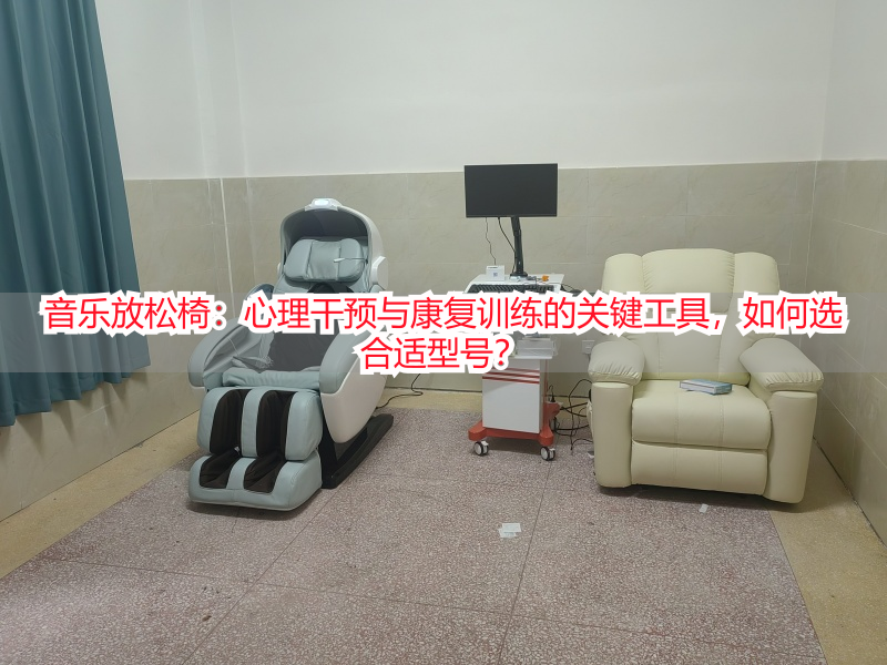 音乐放松椅：心理干预与康复训练的关键工具，如何选合适型号？