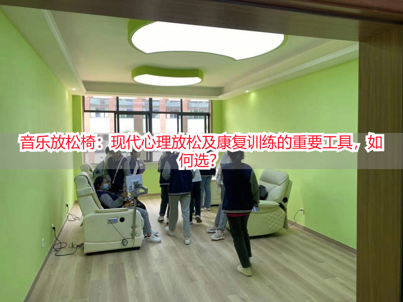 音乐放松椅：现代心理放松及康复训练的重要工具，如何选？
