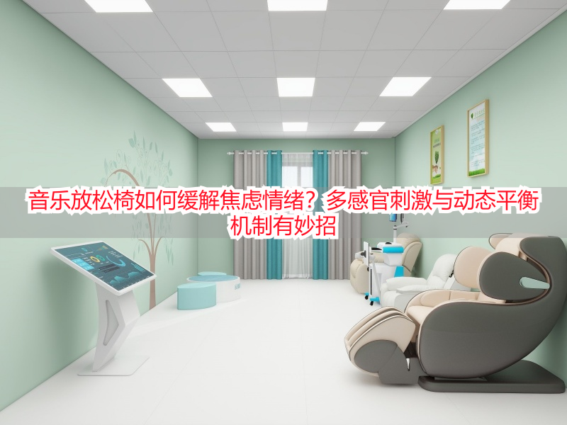 音乐放松椅如何缓解焦虑情绪？多感官刺激与动态平衡机制有妙招