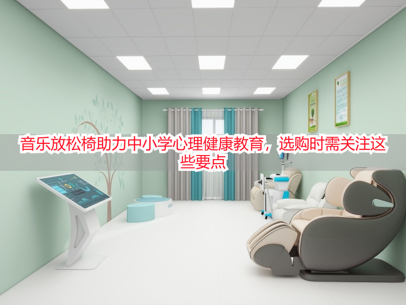 音乐放松椅助力中小学心理健康教育，选购时需关注这些要点