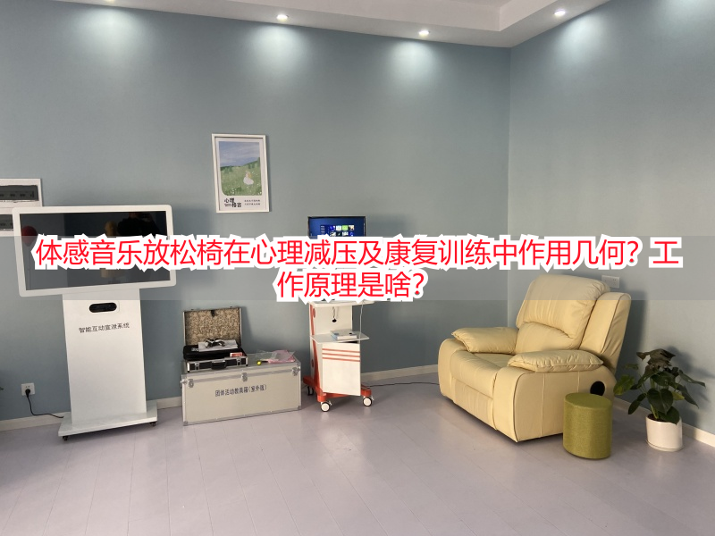 体感音乐放松椅在心理减压及康复训练中作用几何？工作原理是啥？