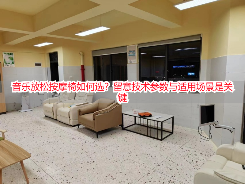 音乐放松按摩椅如何选？留意技术参数与适用场景是关键
