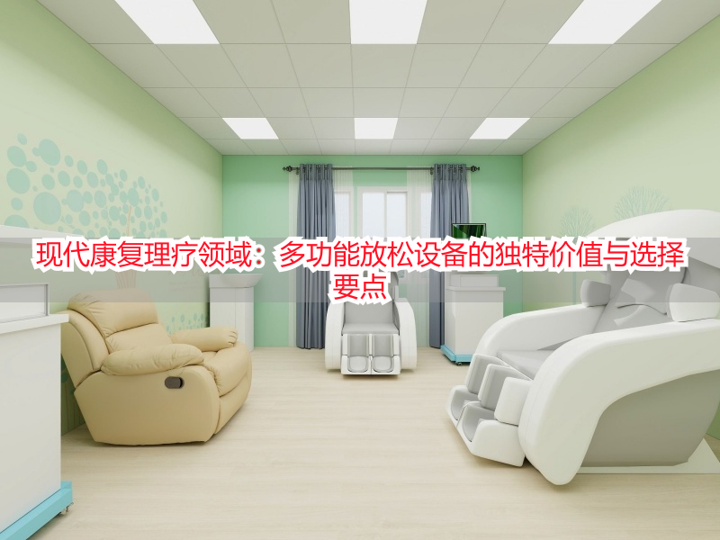 现代康复理疗领域：多功能放松设备的独特价值与选择要点