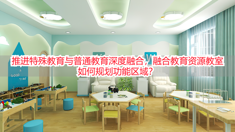 推进特殊教育与普通教育深度融合，融合教育资源教室如何规划功能区域？