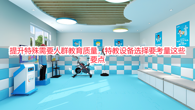 提升特殊需要人群教育质量，特教设备选择要考量这些要点
