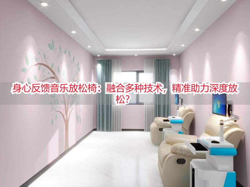 身心反馈音乐放松椅：融合多种技术，精准助力深度放松？