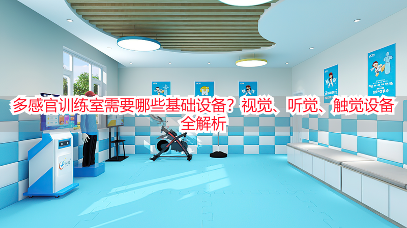 多感官训练室需要哪些基础设备？视觉、听觉、触觉设备全解析