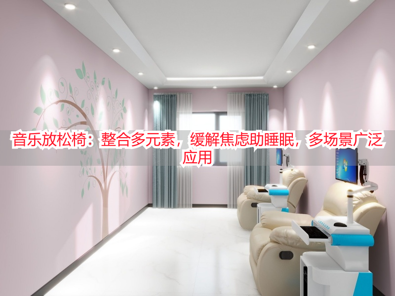 音乐放松椅：整合多元素，缓解焦虑助睡眠，多场景广泛应用