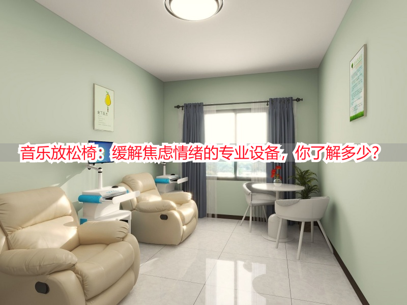 音乐放松椅：缓解焦虑情绪的专业设备，你了解多少？