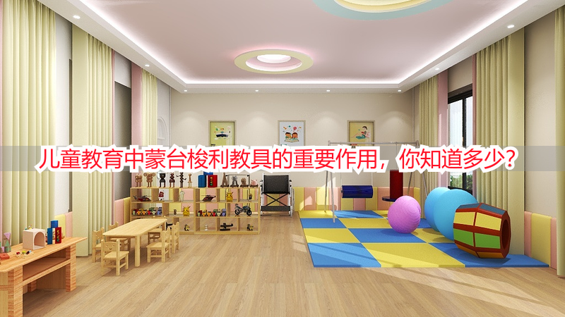 儿童教育中蒙台梭利教具的重要作用，你知道多少？