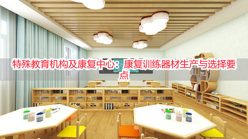 特殊教育机构及康复中心：康复训练器材生产与选择要点