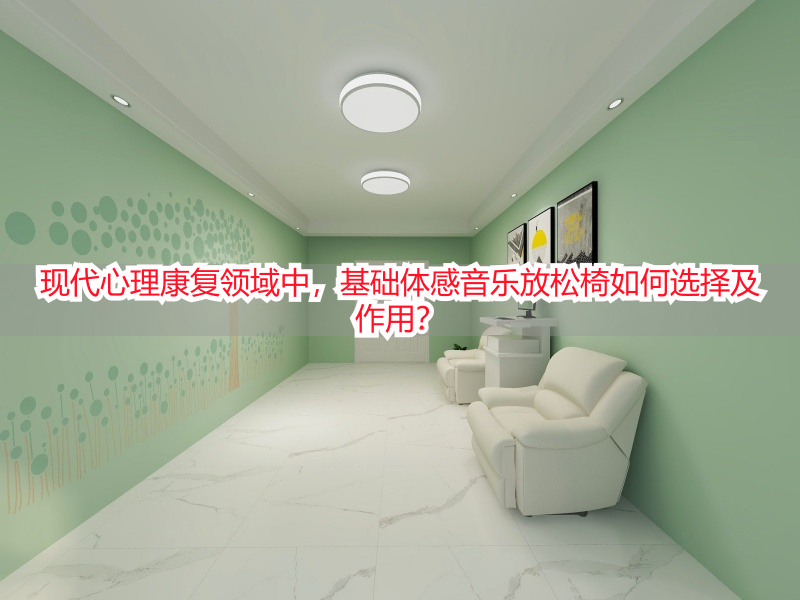 现代心理康复领域中，基础体感音乐放松椅如何选择及作用？