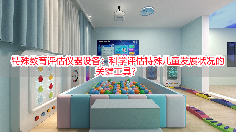 特殊教育评估仪器设备：科学评估特殊儿童发展状况的关键工具？