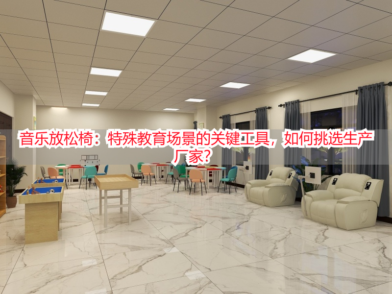 音乐放松椅：特殊教育场景的关键工具，如何挑选生产厂家？