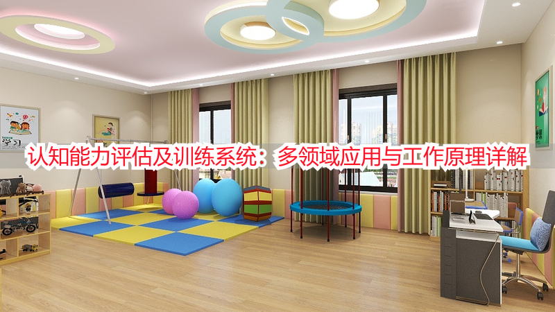 认知能力评估及训练系统：多领域应用与工作原理详解