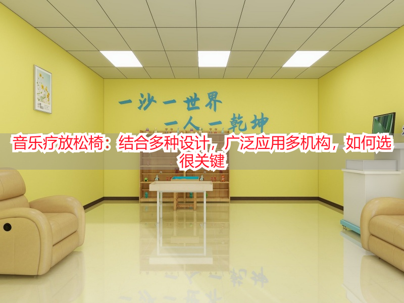 音乐疗放松椅：结合多种设计，广泛应用多机构，如何选很关键