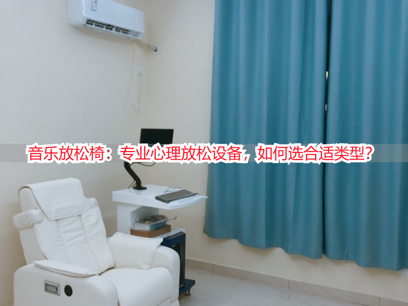 音乐放松椅：专业心理放松设备，如何选合适类型？