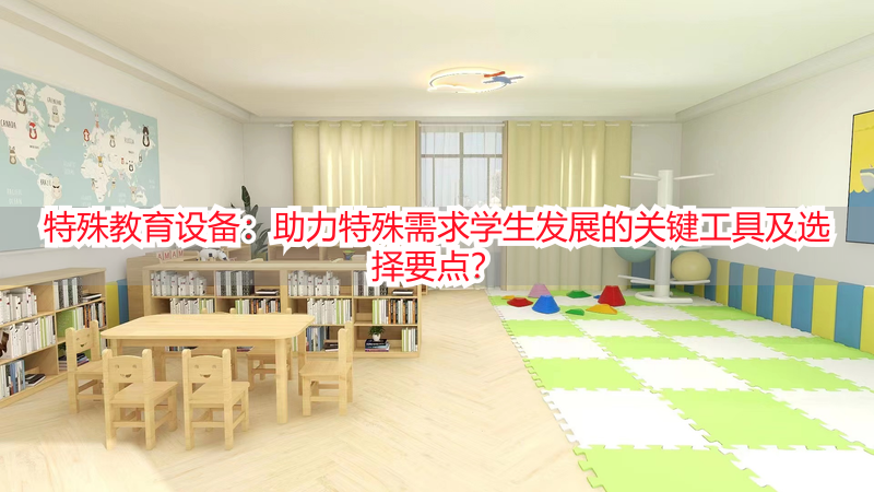 特殊教育设备：助力特殊需求学生发展的关键工具及选择要点？