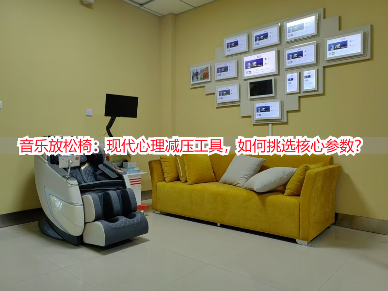 音乐放松椅：现代心理减压工具，如何挑选核心参数？