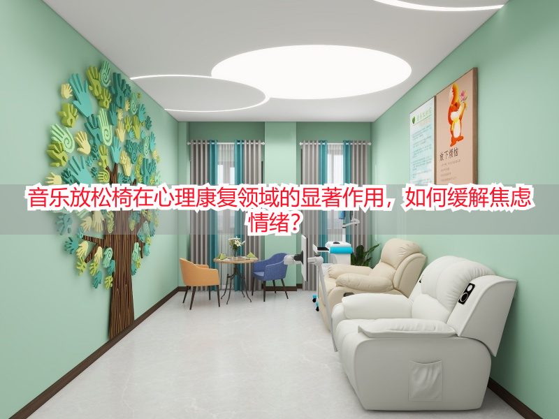 音乐放松椅在心理康复领域的显著作用，如何缓解焦虑情绪？