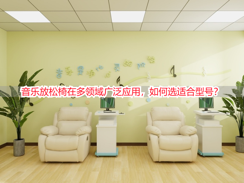 音乐放松椅在多领域广泛应用，如何选适合型号？