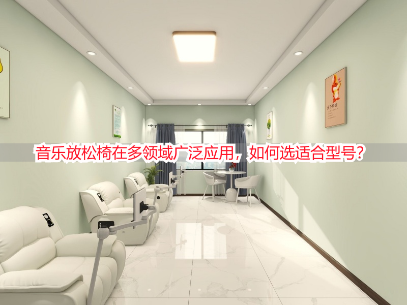 音乐放松椅在多领域广泛应用，如何选适合型号？