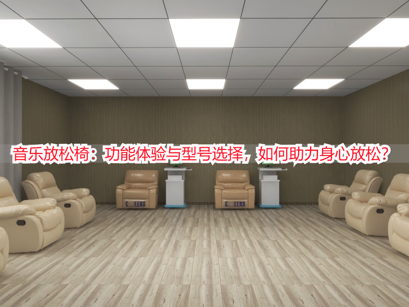 音乐放松椅：功能体验与型号选择，如何助力身心放松？