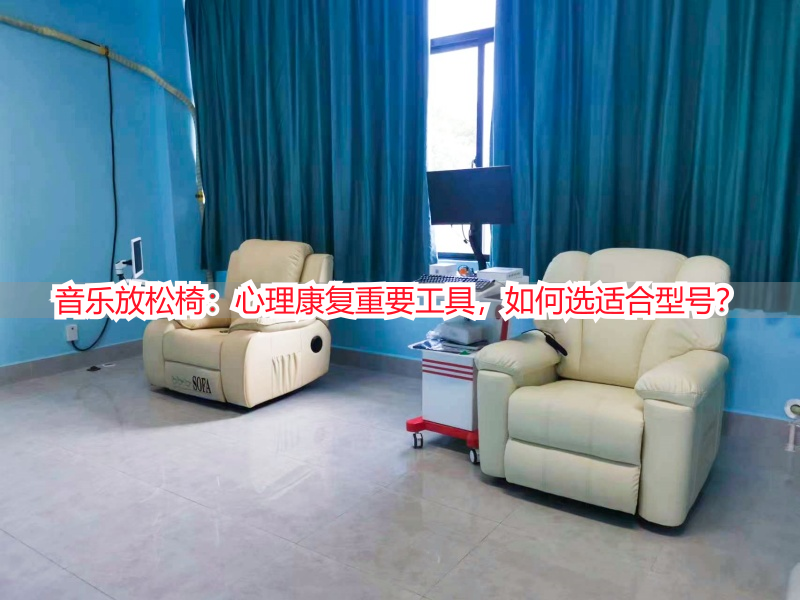 音乐放松椅：心理康复重要工具，如何选适合型号？