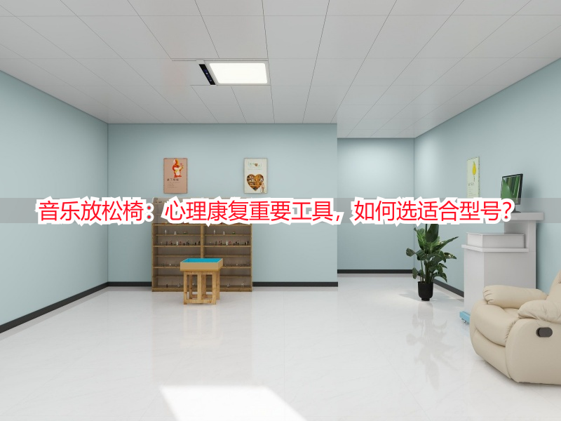 音乐放松椅：心理康复重要工具，如何选适合型号？