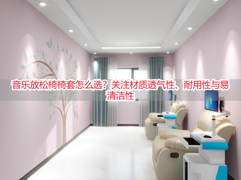 音乐放松椅椅套怎么选？关注材质透气性、耐用性与易清洁性