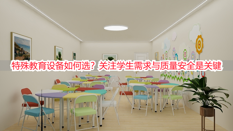特殊教育设备如何选？关注学生需求与质量安全是关键
