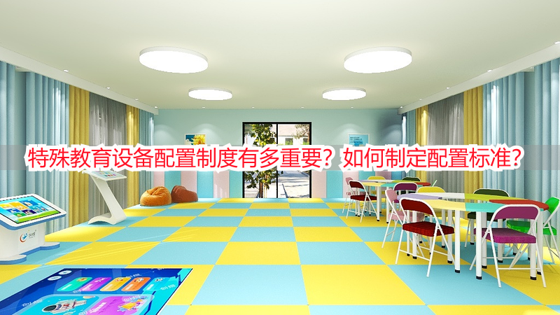 特殊教育设备配置制度有多重要？如何制定配置标准？