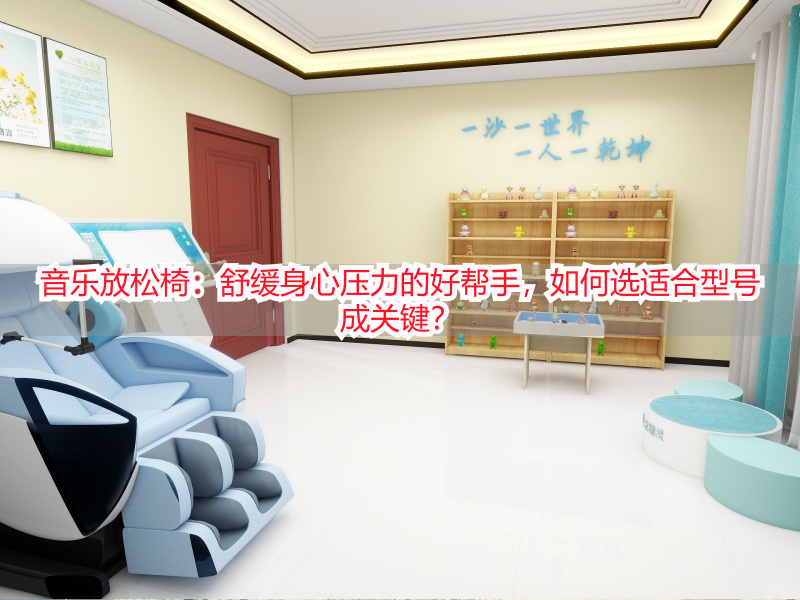 音乐放松椅：舒缓身心压力的好帮手，如何选适合型号成关键？
