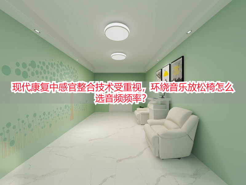 现代康复中感官整合技术受重视，环绕音乐放松椅怎么选音频频率？