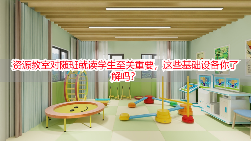 资源教室对随班就读学生至关重要，这些基础设备你了解吗？
