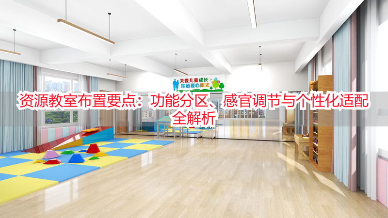 资源教室布置要点：功能分区、感官调节与个性化适配全解析