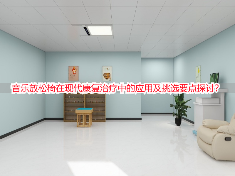 音乐放松椅在现代康复治疗中的应用及挑选要点探讨？