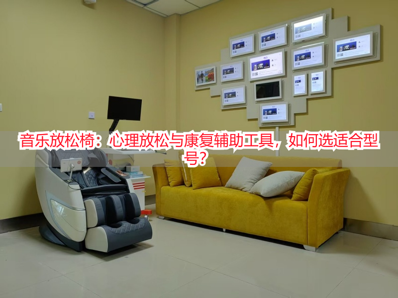 音乐放松椅：心理放松与康复辅助工具，如何选适合型号？